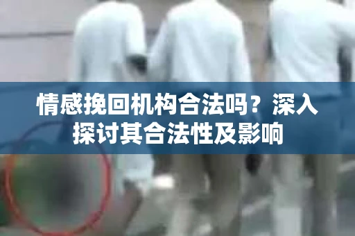 情感挽回机构合法吗？深入探讨其合法性及影响
