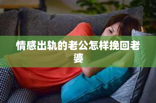 情感出轨的老公怎样挽回老婆