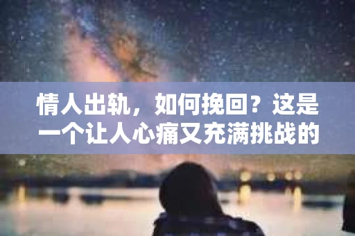 情人出轨，如何挽回？这是一个让人心痛又充满挑战的问题。在这个充满变数的世界里，爱情也难免会遇到波折。今天，我们就来聊聊这个问题，看看在情人出轨后，我们该如何挽回这段感情。
