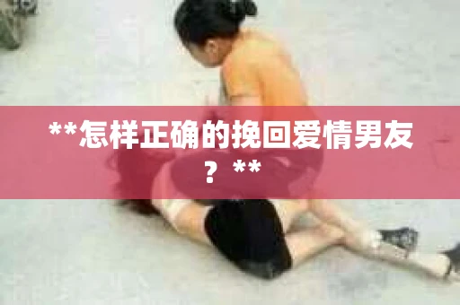 **怎样正确的挽回爱情男友？**