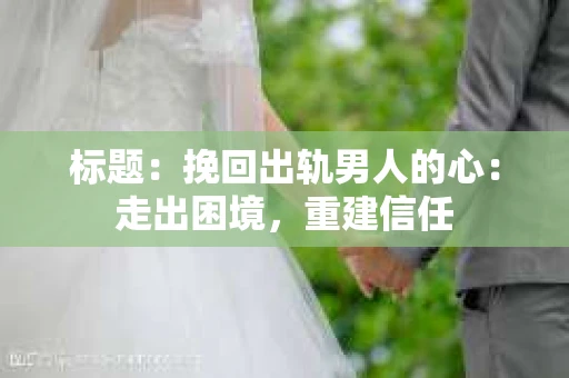 标题：挽回出轨男人的心：走出困境，重建信任