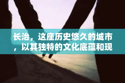 长治，这座历史悠久的城市，以其独特的文化底蕴和现代化的城市风貌吸引着无数游客。然而，在探寻这座城市的秘密时，你是否曾想过，长治有私家侦探吗？今天，就让我带你一起揭开这个谜团。