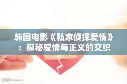 韩国电影《私家侦探爱情》：探秘爱情与正义的交织