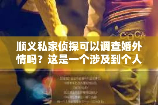 顺义私家侦探可以调查婚外情吗？这是一个涉及到个人隐私和道德伦理的问题。在这个信息爆炸的时代，婚姻问题越来越复杂，很多人选择通过私家侦探来揭开真相。那么，顺义私家侦探究竟能否调查婚外情呢？下面，我们就来聊聊这个话题。