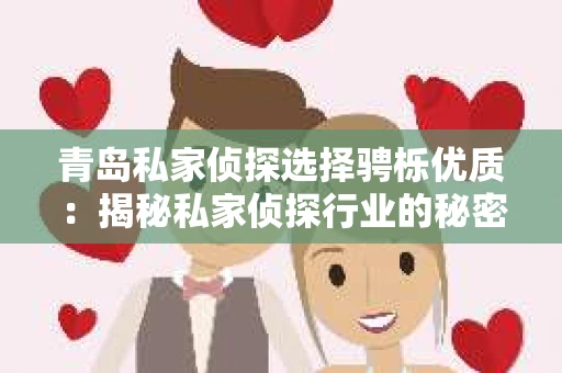 青岛私家侦探选择骋栎优质：揭秘私家侦探行业的秘密花园