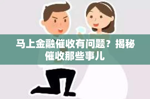 马上金融催收有问题？揭秘催收那些事儿