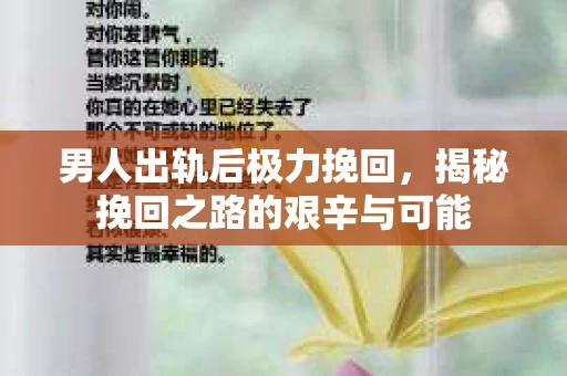 男人出轨后极力挽回，揭秘挽回之路的艰辛与可能