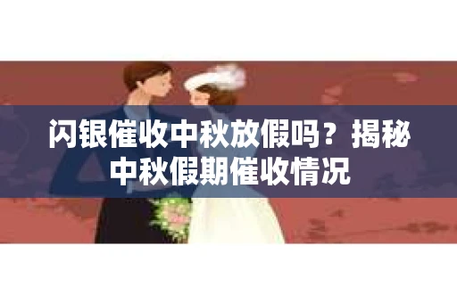 闪银催收中秋放假吗？揭秘中秋假期催收情况
