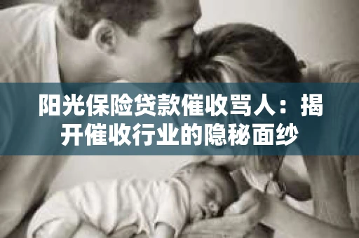 阳光保险贷款催收骂人：揭开催收行业的隐秘面纱
