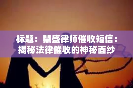 标题：鼎盛律师催收短信：揭秘法律催收的神秘面纱