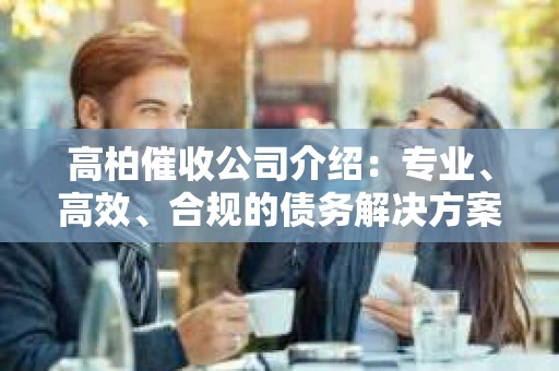 高柏催收公司介绍：专业、高效、合规的债务解决方案提供商