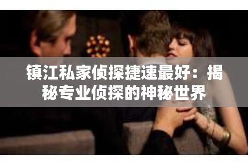 镇江私家侦探捷速最好：揭秘专业侦探的神秘世界