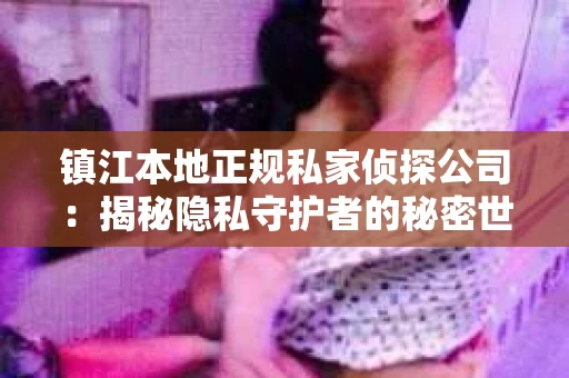 镇江本地正规私家侦探公司：揭秘隐私守护者的秘密世界
