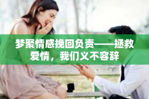 梦聚情感挽回负责——拯救爱情，我们义不容辞