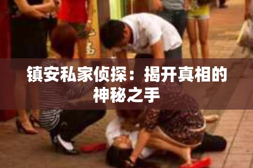 镇安私家侦探：揭开真相的神秘之手