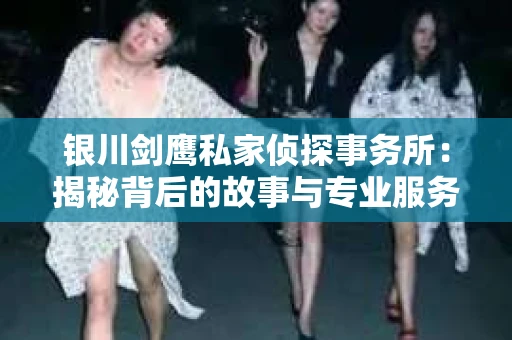 银川剑鹰私家侦探事务所：揭秘背后的故事与专业服务