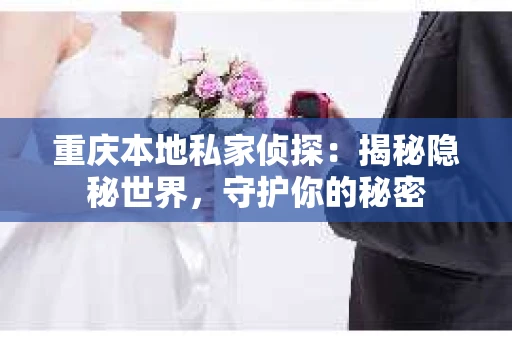 重庆本地私家侦探：揭秘隐秘世界，守护你的秘密
