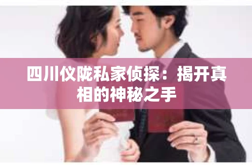 四川仪陇私家侦探：揭开真相的神秘之手