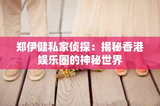 郑伊健私家侦探：揭秘香港娱乐圈的神秘世界