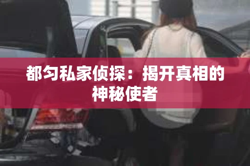 都匀私家侦探：揭开真相的神秘使者