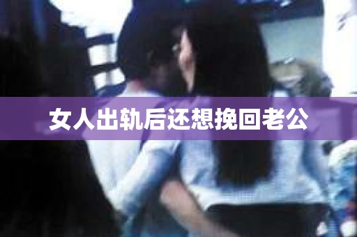 女人出轨后还想挽回老公