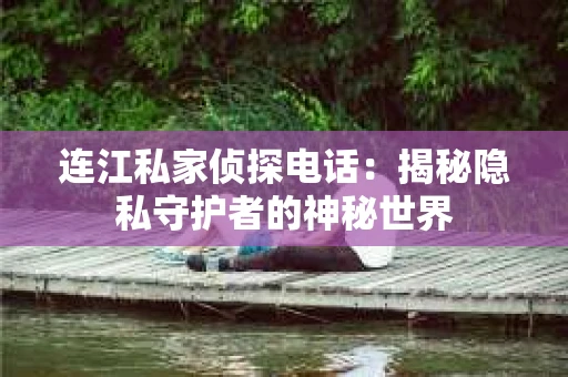 连江私家侦探电话：揭秘隐私守护者的神秘世界