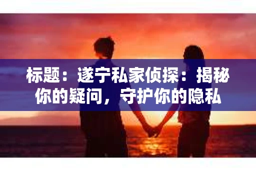 标题：遂宁私家侦探：揭秘你的疑问，守护你的隐私