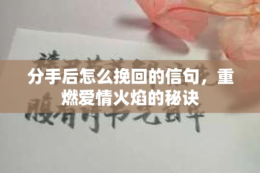 分手后怎么挽回的信句，重燃爱情火焰的秘诀