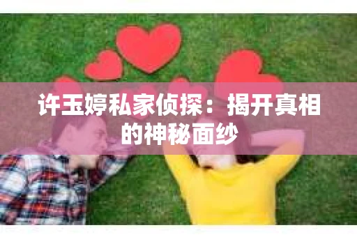 许玉婷私家侦探：揭开真相的神秘面纱