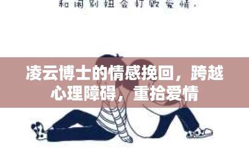 凌云博士的情感挽回，跨越心理障碍，重拾爱情