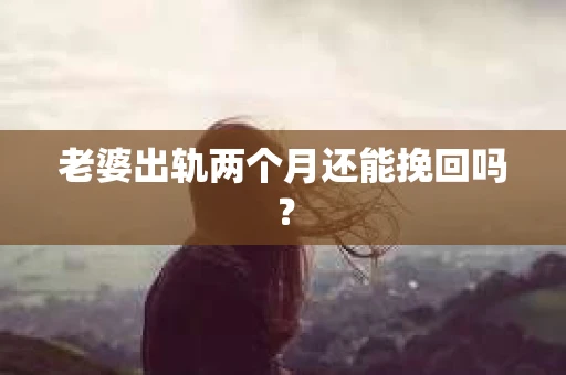 老婆出轨两个月还能挽回吗？