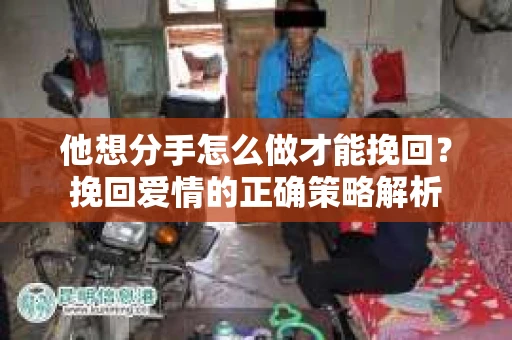 他想分手怎么做才能挽回？挽回爱情的正确策略解析