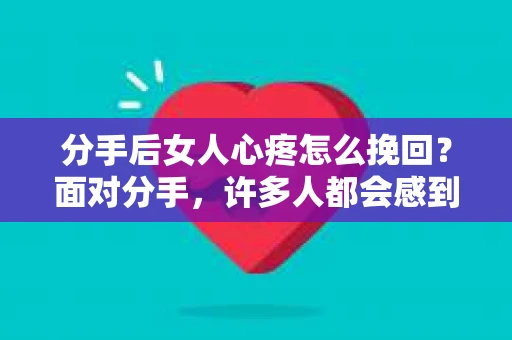 分手后女人心疼怎么挽回？面对分手，许多人都会感到心痛和困惑。尤其是当分手的原因是女人的心疼时，如何挽回她的心，成为了许多人心中的难题。本文将为你提供一些建议，帮助你挽回女人的心