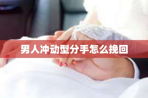 男人冲动型分手怎么挽回